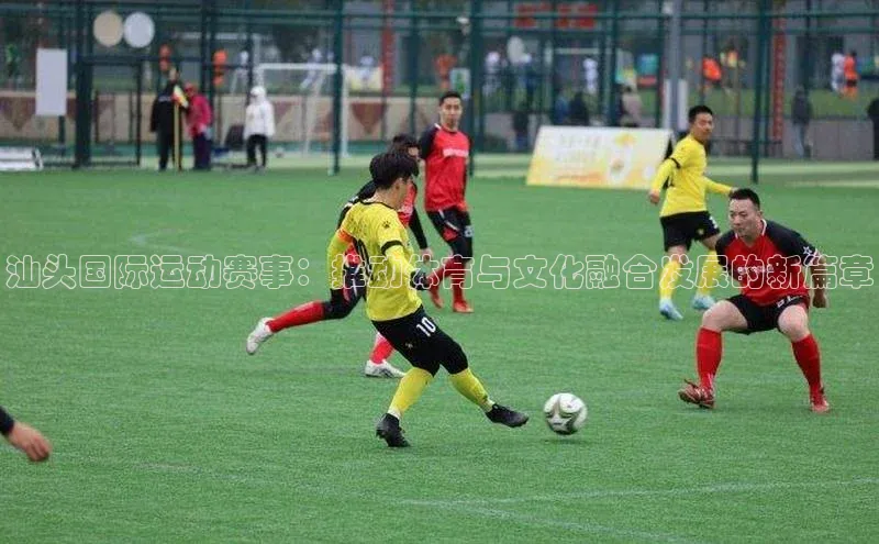 汕头国际运动赛事：推动体育与文化融合发展的新篇章